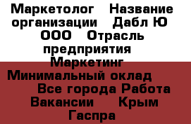 Маркетолог › Название организации ­ Дабл Ю, ООО › Отрасль предприятия ­ Маркетинг › Минимальный оклад ­ 30 000 - Все города Работа » Вакансии   . Крым,Гаспра